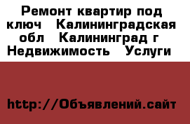 Ремонт квартир под ключ - Калининградская обл., Калининград г. Недвижимость » Услуги   